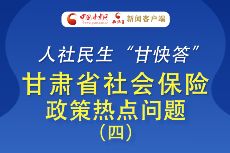 人社民生“甘快答” 甘肃省社会保险政策热点问题（四）
