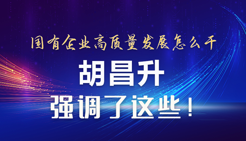 【甘快看】图解|国有企业高质量发展怎么干 胡昌升强调这些!