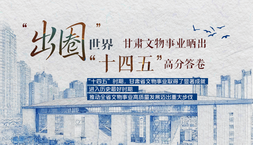 【甘快看】长图|“出圈”世界 甘肃文物事业晒出“十四五”高分答卷