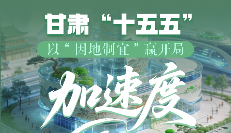 图解甘肃“十五五”|以“因地制宜”赢开局“加速度”