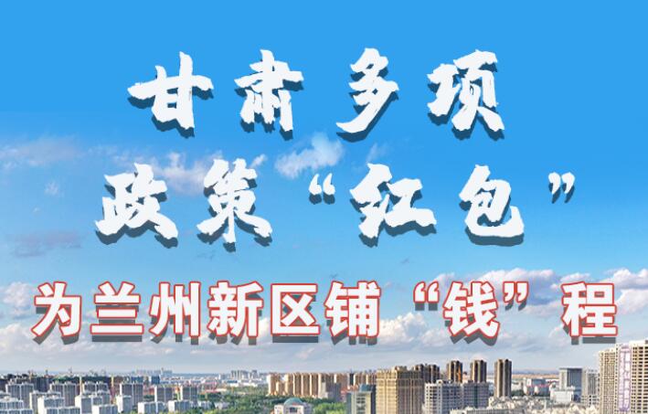 图解|甘肃多项政策“红包”为兰州新区铺“钱”程