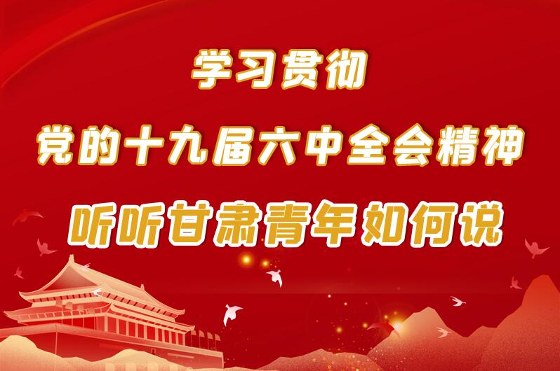 图解|学习贯彻党的十九届六中全会精神 听听甘肃青年如何说