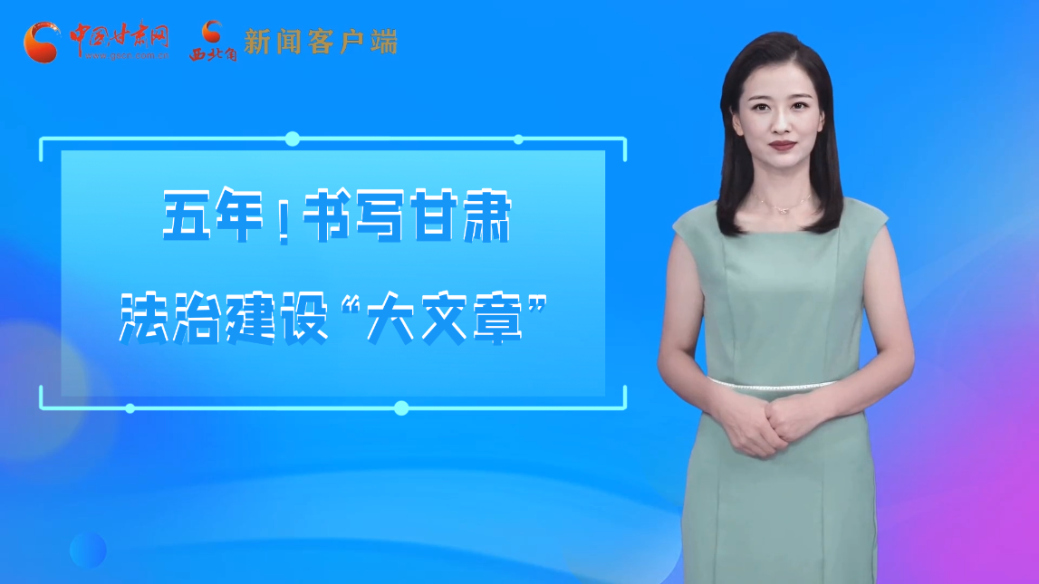 【喜迎党代会 AI“小陇”有话说】五年！书写甘肃法治建设“大文章”