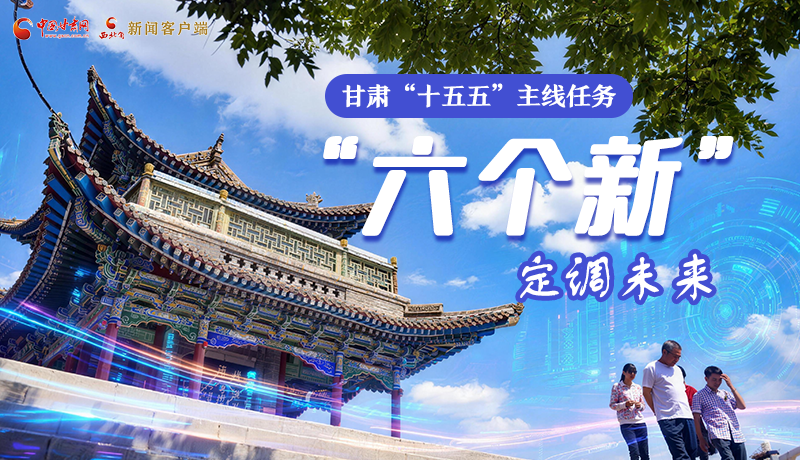 组图get!甘肃“十五五”主线任务:“六个新”定调未来