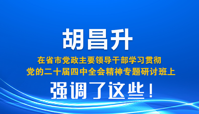 图解| 胡昌升在省市党政主要领导干部学习贯彻党的二十届四中全会精神专题研讨班上强调了这些！