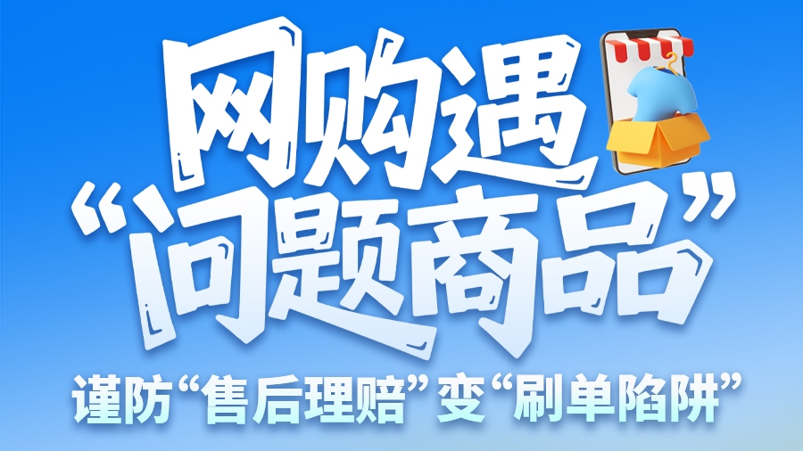 图解|网购遇“问题商品”？ 谨防“售后理赔”变“刷单陷阱”