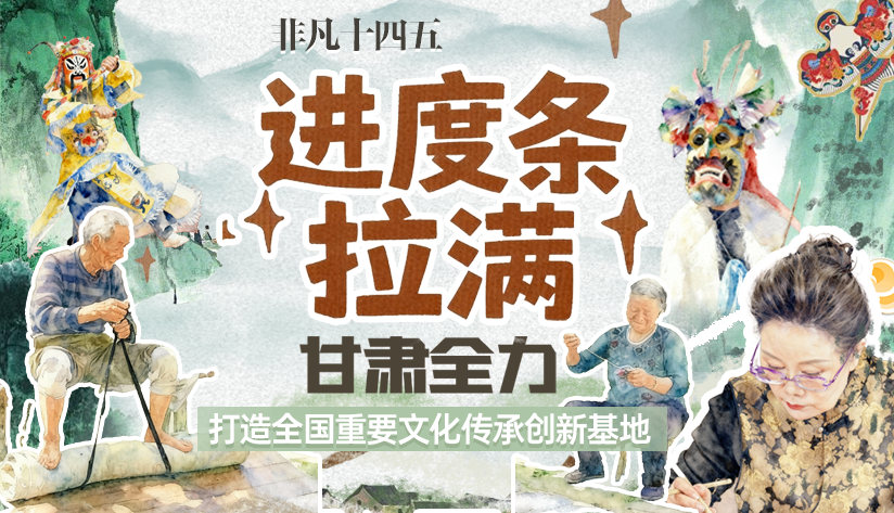 非凡“十四五”|进度条拉满!甘肃全力打造全国重要文化传承创新基地