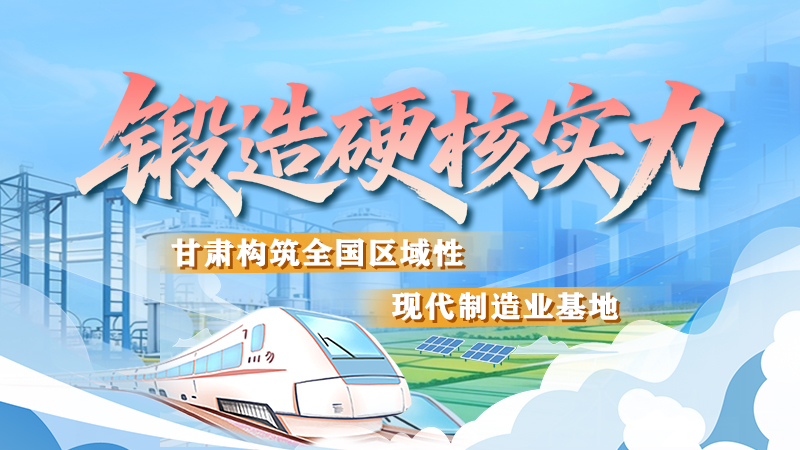 非凡“十四五”|锻造硬核实力 甘肃构筑全国区域性现代制造业基地