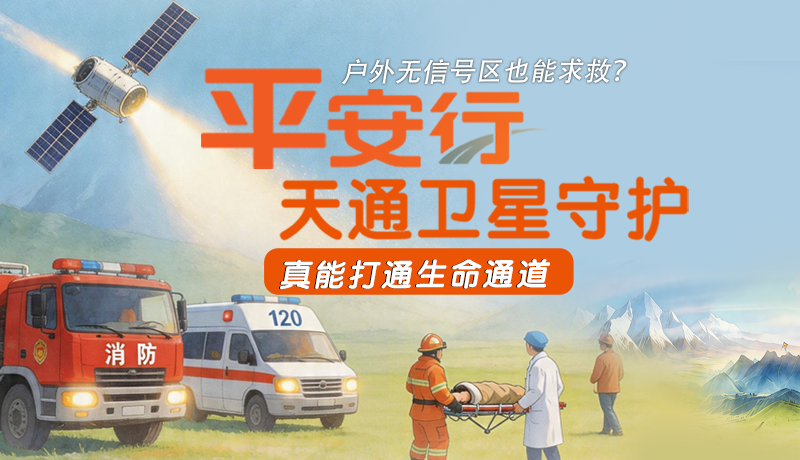 户外无信号区也能求救?平安行·天通卫星守护,真能打通生命通道