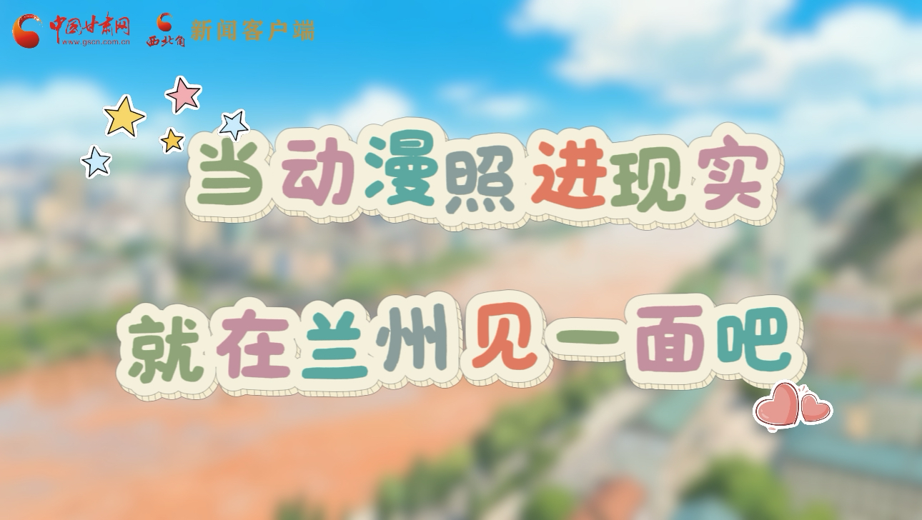 当动漫照进现实 就在兰州见一面