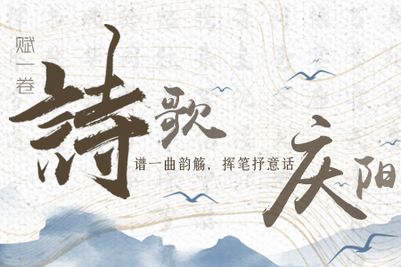 长图|赋一卷诗歌，谱一曲韵觞，挥笔抒意话庆阳